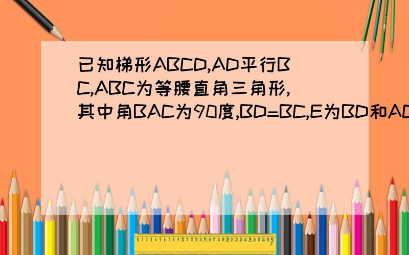 已知梯形ABCD,AD平行BC,ABC为等腰直角三角形,其中角BAC为90度,BD=BC,E为BD和AC交点,现在求证CE=CD