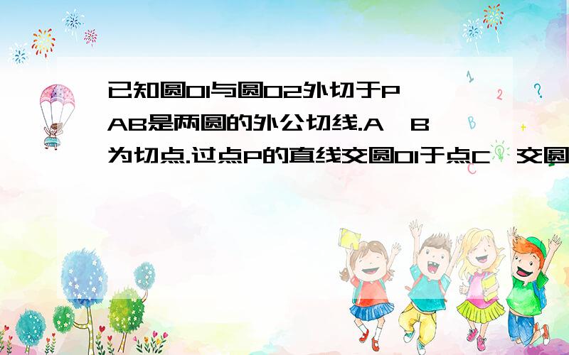 已知圆O1与圆O2外切于P,AB是两圆的外公切线.A,B为切点.过点P的直线交圆O1于点C,交圆O2于点D.分别延长CA,DB相交于点E,求证：CE⊥DE