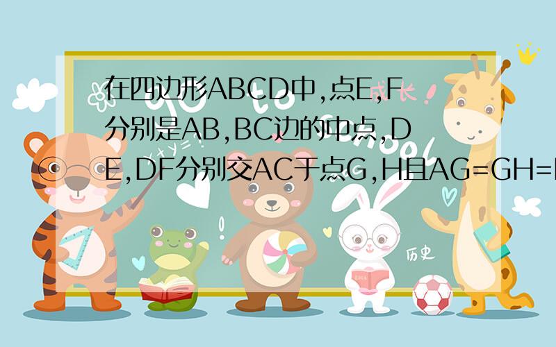 在四边形ABCD中,点E,F分别是AB,BC边的中点,DE,DF分别交AC于点G,H且AG=GH=HC,连接BG,BF,BD求证四边形ABCD是平行四边形