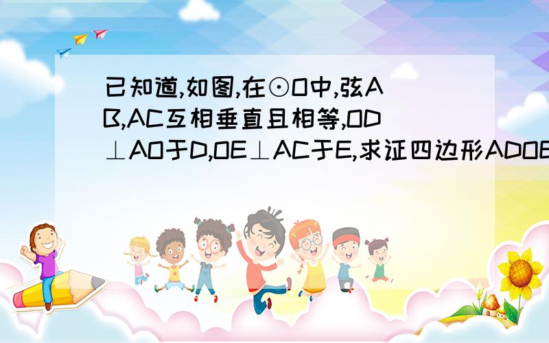 已知道,如图,在⊙O中,弦AB,AC互相垂直且相等,OD⊥AO于D,OE⊥AC于E,求证四边形ADOE是正方形