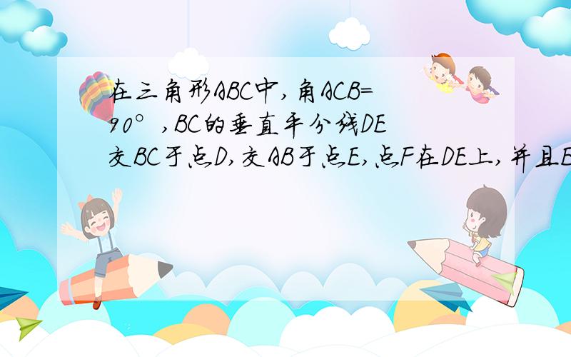 在三角形ABC中,角ACB=90°,BC的垂直平分线DE交BC于点D,交AB于点E,点F在DE上,并且EF=AC1.当角B的大小满足什么条件时,四边形ACEF是菱形?请回答并说明你的结论四边形ACEF有可能是正方形吗?为什么?