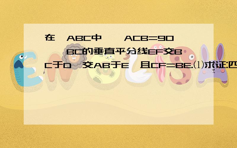 在△ABC中,∠ACB=90°,BC的垂直平分线EF交BC于D,交AB于E,且CF=BE.⑴求证:四边形BECF是菱形.⑵当∠A的大小满足什么条件时,菱形BECF是正方形?请回答并证明你的结论.详细过程,谢谢.