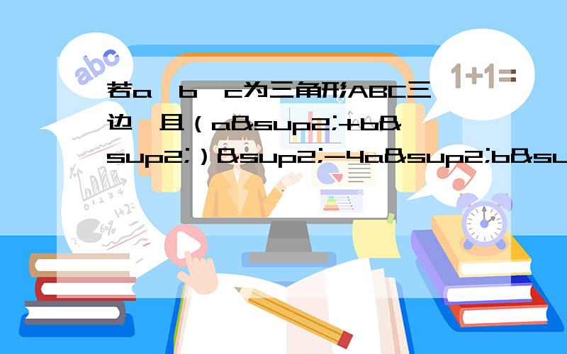 若a,b,c为三角形ABC三边,且（a²+b²）²-4a²b²=0,判断三角形ABC的形状