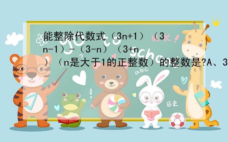 能整除代数式（3n+1）（3n-1）-（3-n）（3+n）（n是大于1的正整数）的整数是?A、3B、6C、10D、9