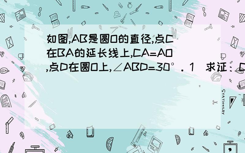 如图,AB是圆O的直径,点C在BA的延长线上,CA=AO,点D在圆O上,∠ABD=30°. 1）求证：CD是圆O的切线. 2）速度啊