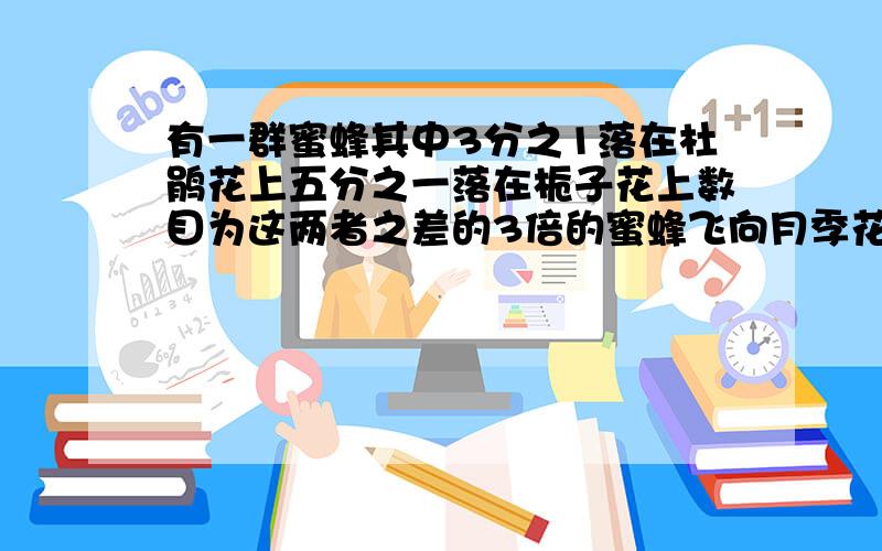 有一群蜜蜂其中3分之1落在杜鹃花上五分之一落在栀子花上数目为这两者之差的3倍的蜜蜂飞向月季花剩下的一只小蜜蜂在茉莉花和玉兰花之间飞来飞去共有多少只蜜蜂