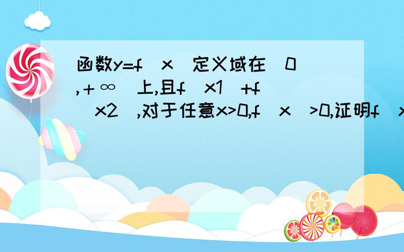 函数y=f(x)定义域在（0,＋∞)上,且f(x1)+f(x2),对于任意x>0,f(x)>0,证明f(x)在R上是增函数