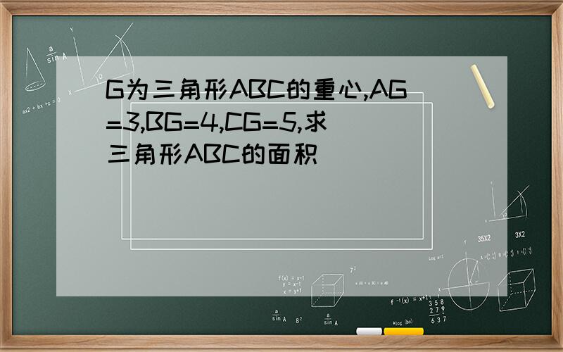 G为三角形ABC的重心,AG=3,BG=4,CG=5,求三角形ABC的面积