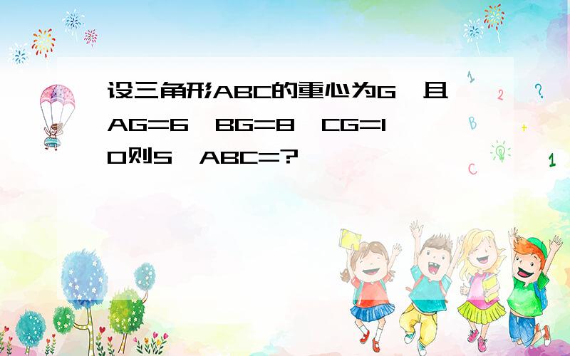 设三角形ABC的重心为G,且AG=6,BG=8,CG=10则S△ABC=?