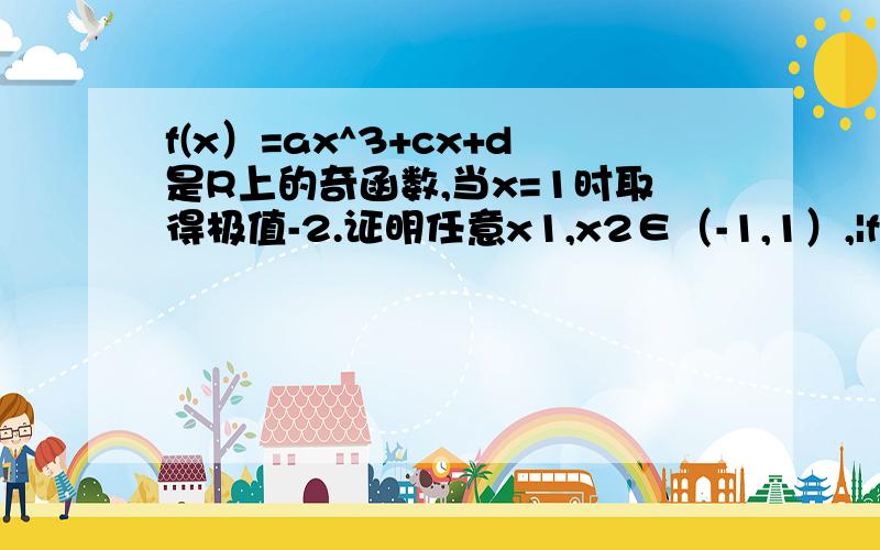 f(x）=ax^3+cx+d是R上的奇函数,当x=1时取得极值-2.证明任意x1,x2∈（-1,1）,|f(x1)-f(2）|