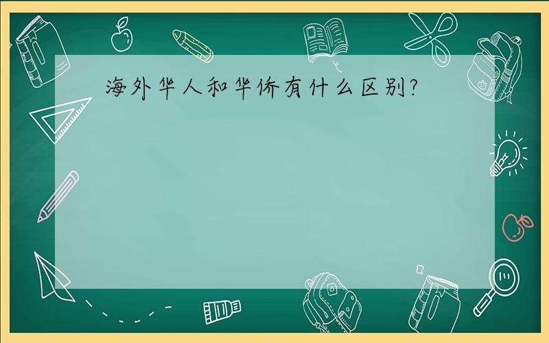 海外华人和华侨有什么区别?