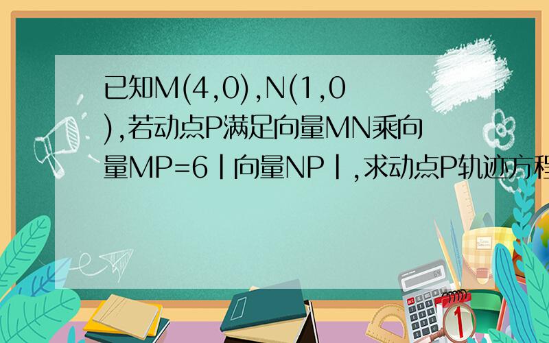 已知M(4,0),N(1,0),若动点P满足向量MN乘向量MP=6|向量NP|,求动点P轨迹方程?如题