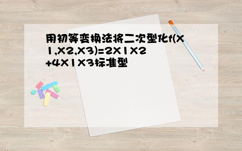 用初等变换法将二次型化f(X1,X2,X3)=2X1X2+4X1X3标准型