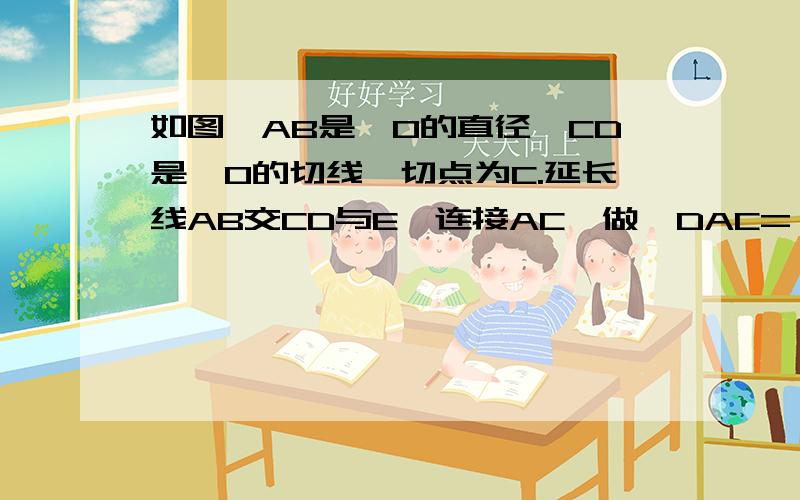 如图,AB是⊙O的直径,CD是⊙O的切线,切点为C.延长线AB交CD与E,连接AC,做∠DAC=∠ACD,做AF⊥ED与F,交圆O于G[1]求证:AD是圆O的切线[2]如果⊙O的半径=6,EC=8,求GF的长