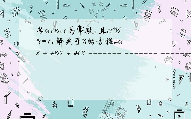 若a,b,c为常数,且a*b*c=1,解关于X的方程2ax + 2bx + 2cx ------- ------- ------- = 1 ab+a+1 bc+b+1 ca+c+1