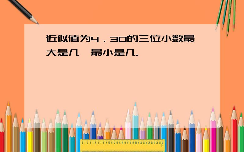 近似值为4．30的三位小数最大是几,最小是几.