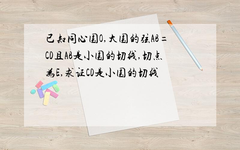 已知同心圆O,大圆的弦AB=CD且AB是小圆的切线,切点为E,求证CD是小圆的切线