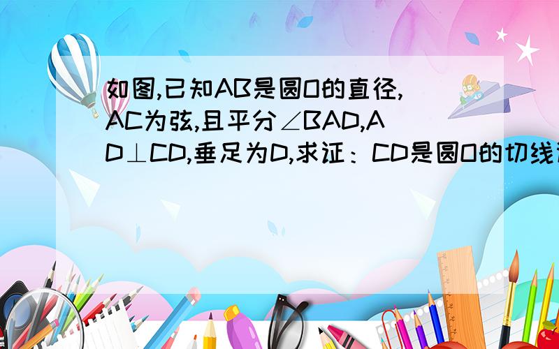 如图,已知AB是圆O的直径,AC为弦,且平分∠BAD,AD⊥CD,垂足为D,求证：CD是圆O的切线谢谢了,