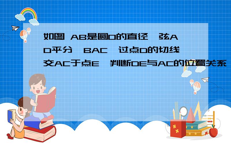 如图 AB是圆O的直径,弦AD平分∠BAC,过点D的切线交AC于点E,判断DE与AC的位置关系,并说明理由