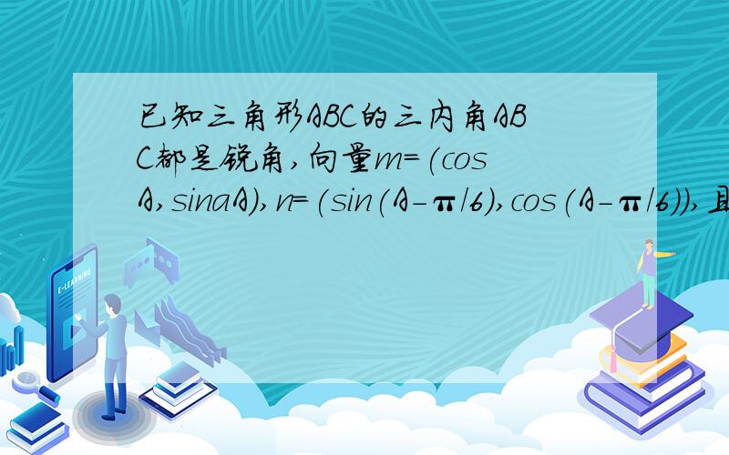 已知三角形ABC的三内角ABC都是锐角,向量m=(cosA,sinaA),n=(sin(A-π/6),cos(A-π/6)),且m//n1.若a=5,b+c=10,求sinB+sinC的值  2.求y=2倍根号3sin的平方B+sin(C+3B)的取值范围