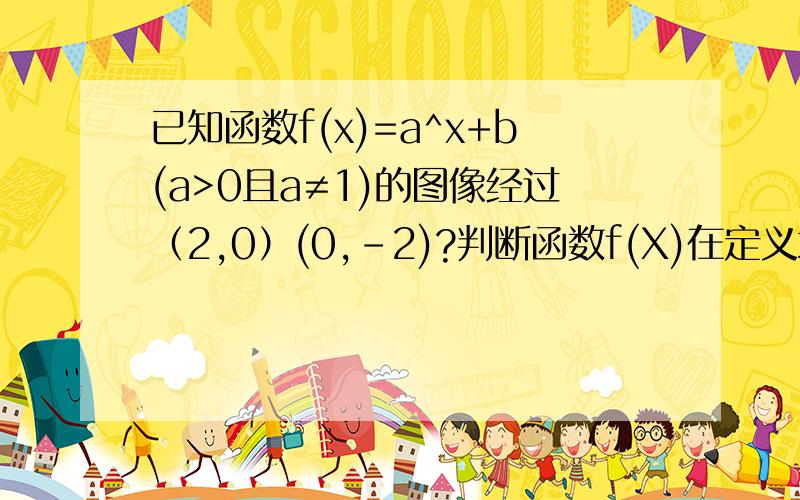 已知函数f(x)=a^x+b(a>0且a≠1)的图像经过（2,0）(0,-2)?判断函数f(X)在定义域上单调性当x∈〔2,4〕时,函数的最大值和最小值