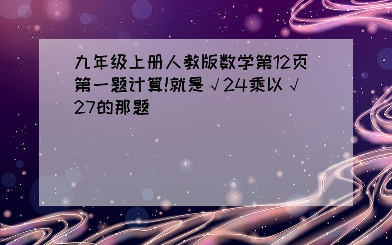 九年级上册人教版数学第12页第一题计算!就是√24乘以√27的那题