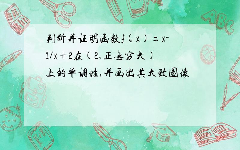 判断并证明函数f(x)=x-1/x+2在(2,正无穷大)上的单调性,并画出其大致图像