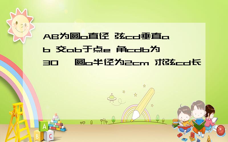 AB为圆o直径 弦cd垂直ab 交ab于点e 角cdb为30° 圆o半径为2cm 求弦cd长