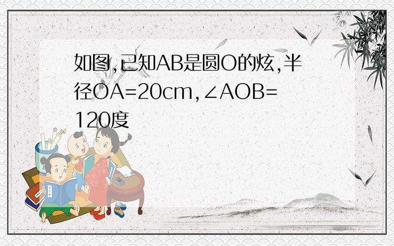 如图,已知AB是圆O的炫,半径OA=20cm,∠AOB=120度