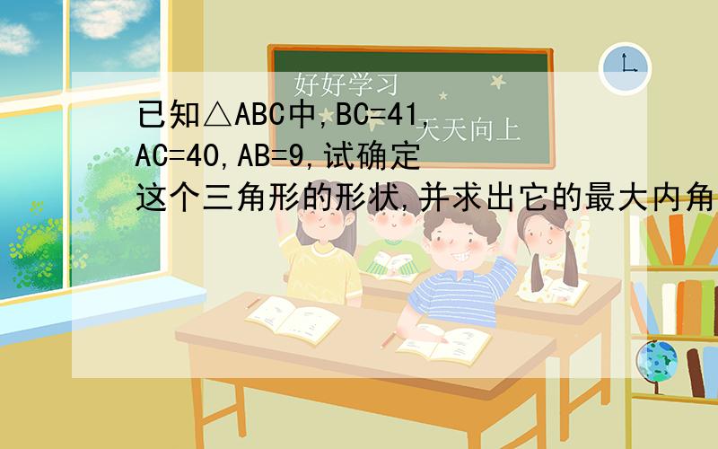 已知△ABC中,BC=41,AC=40,AB=9,试确定这个三角形的形状,并求出它的最大内角的度数