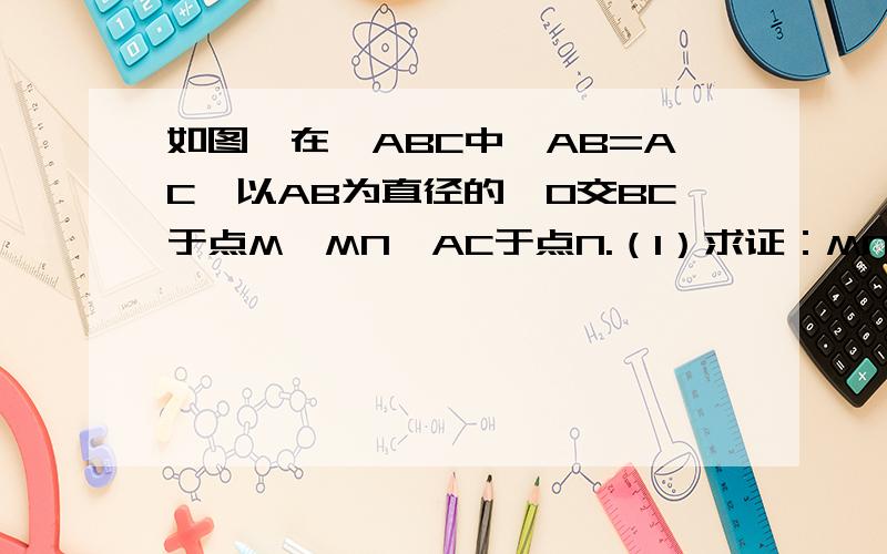 如图,在△ABC中,AB=AC,以AB为直径的⊙O交BC于点M,MN⊥AC于点N.（1）求证：MN是⊙O的切线（2）若角BAC=120°,AB=2,求图中阴影部分的面积.