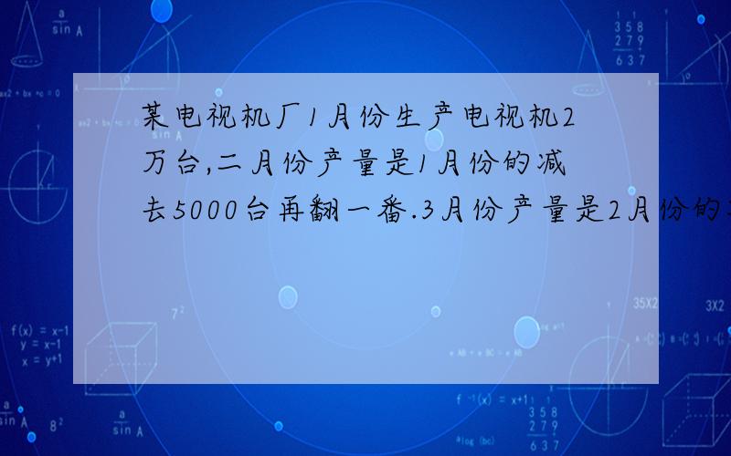 某电视机厂1月份生产电视机2万台,二月份产量是1月份的减去5000台再翻一番.3月份产量是2月份的减去5000台再翻一番按此规律从2月份到年底共生产多少万台电视机..