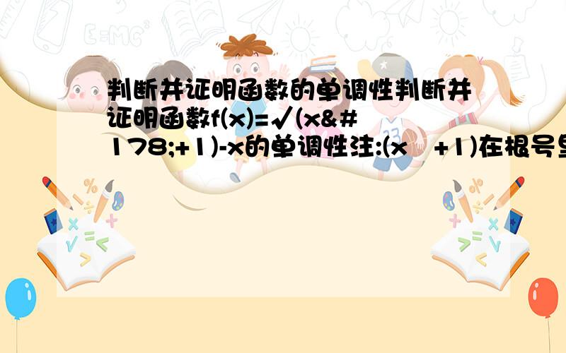 判断并证明函数的单调性判断并证明函数f(x)=√(x²+1)-x的单调性注:(x²+1)在根号里
