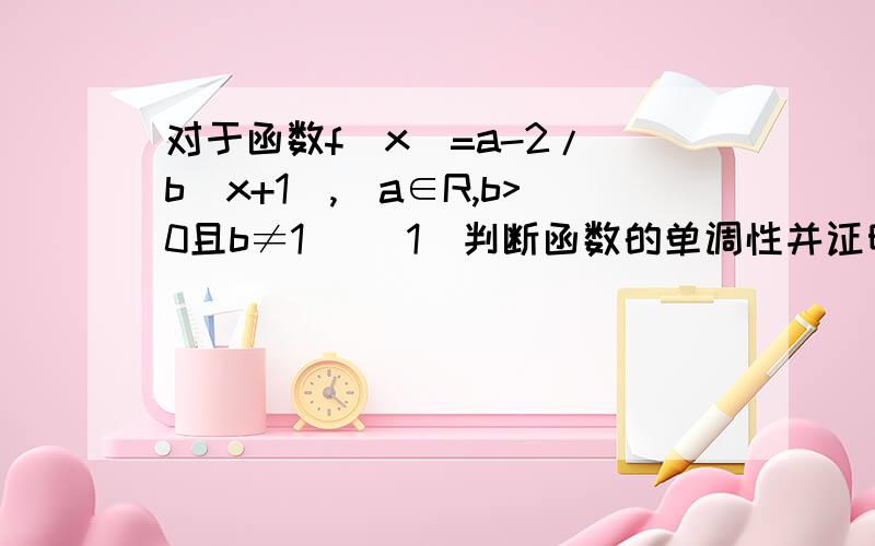 对于函数f(x)=a-2/(b^x+1),(a∈R,b>0且b≠1) （1）判断函数的单调性并证明2）是否存在实数a使函数f(x)为奇函数?并说明理由.