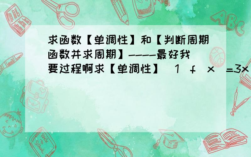 求函数【单调性】和【判断周期函数并求周期】----最好我要过程啊求【单调性】（1）f（x）=3x - 2x（2）f（x）=x^2 + 3（3）f（x）=（1/3）^x（4）f（x）=1/x…………先判断是不是【周期函数】并