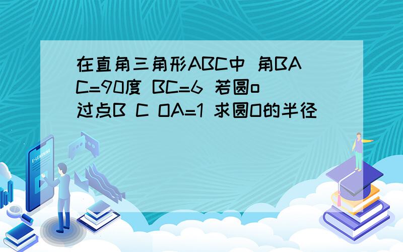 在直角三角形ABC中 角BAC=90度 BC=6 若圆o过点B C OA=1 求圆O的半径