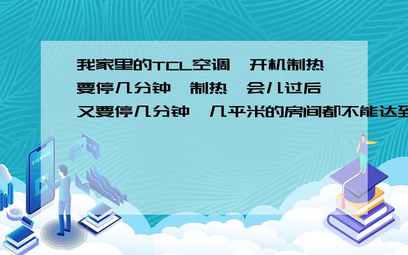 我家里的TCL空调,开机制热要停几分钟,制热一会儿过后,又要停几分钟,几平米的房间都不能达到想要的温度请问这是正常情况吗?如果1.5P的空调连几平米的房间都不能制热的话,那还不如买个取