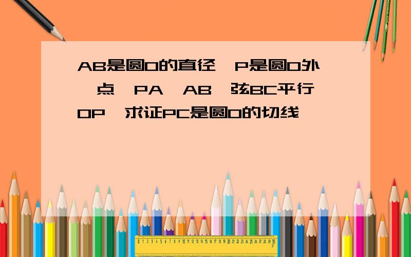 AB是圆O的直径,P是圆O外一点,PA⊥AB,弦BC平行OP,求证PC是圆O的切线