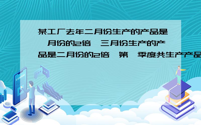 某工厂去年二月份生产的产品是一月份的2倍,三月份生产的产品是二月份的2倍,第一季度共生产产品为35000件,求每月生产的产品数目.