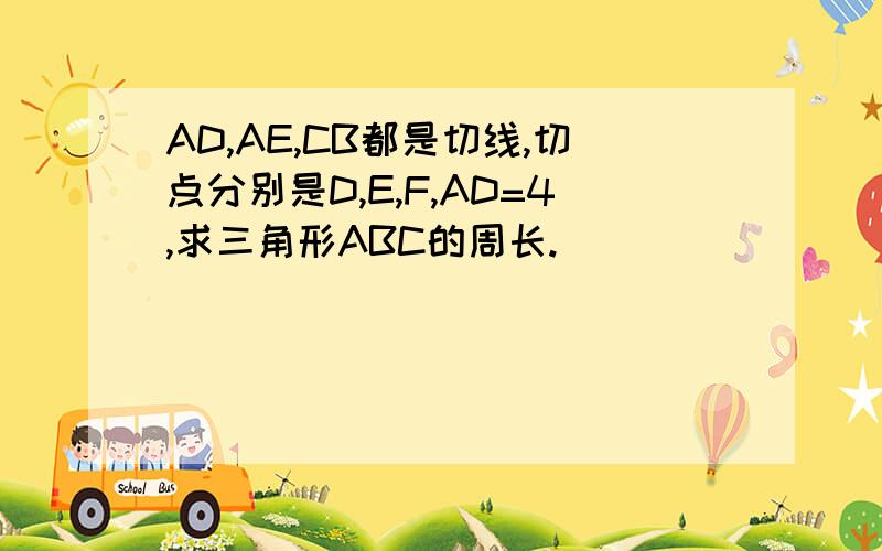 AD,AE,CB都是切线,切点分别是D,E,F,AD=4,求三角形ABC的周长.