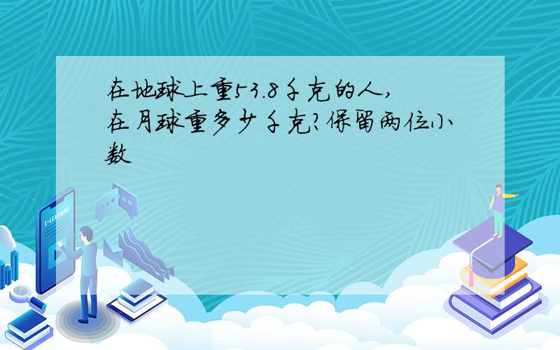 在地球上重53.8千克的人,在月球重多少千克?保留两位小数