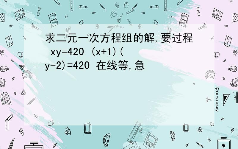 求二元一次方程组的解,要过程 xy=420 (x+1)(y-2)=420 在线等,急