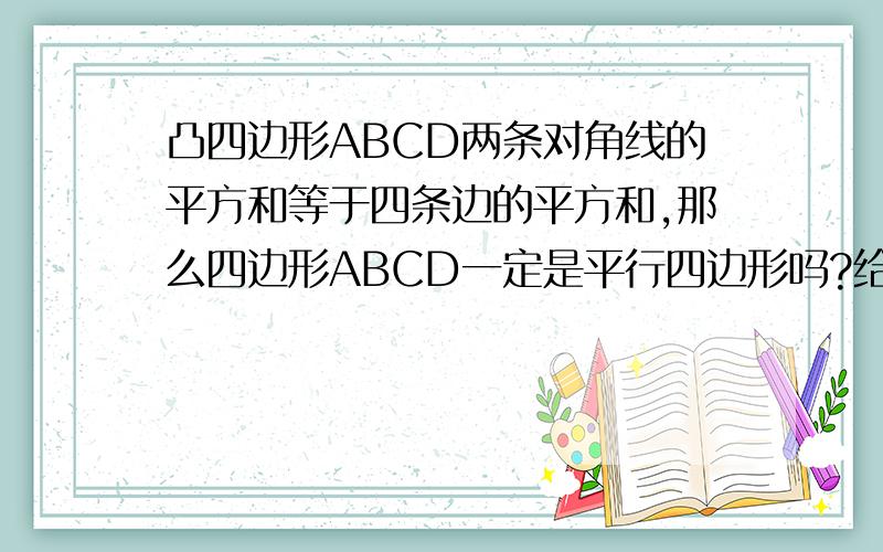 凸四边形ABCD两条对角线的平方和等于四条边的平方和,那么四边形ABCD一定是平行四边形吗?给出证明.