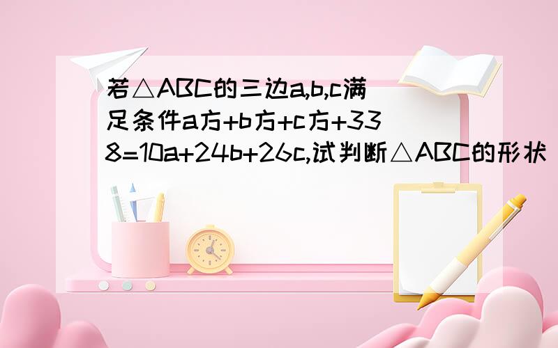 若△ABC的三边a,b,c满足条件a方+b方+c方+338=10a+24b+26c,试判断△ABC的形状