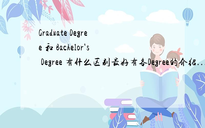 Graduate Degree 和 Bachelor's Degree 有什么区别最好有各Degree的介绍...我主要是想了解国外的学位制跟国内有什么不同...并不是字面上的解释...
