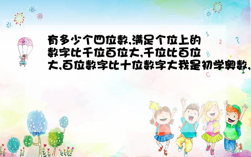 有多少个四位数,满足个位上的数字比千位百位大,千位比百位大,百位数字比十位数字大我是初学奥数,