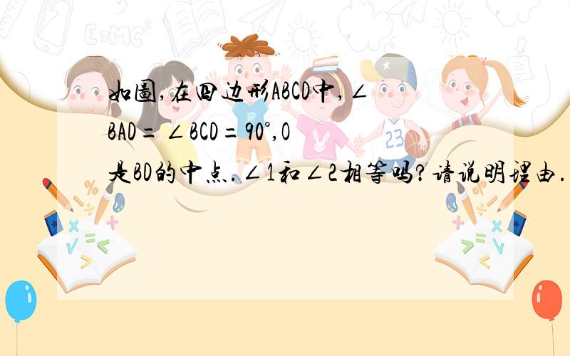 如图,在四边形ABCD中,∠BAD=∠BCD=90°,O是BD的中点.∠1和∠2相等吗?请说明理由.如图