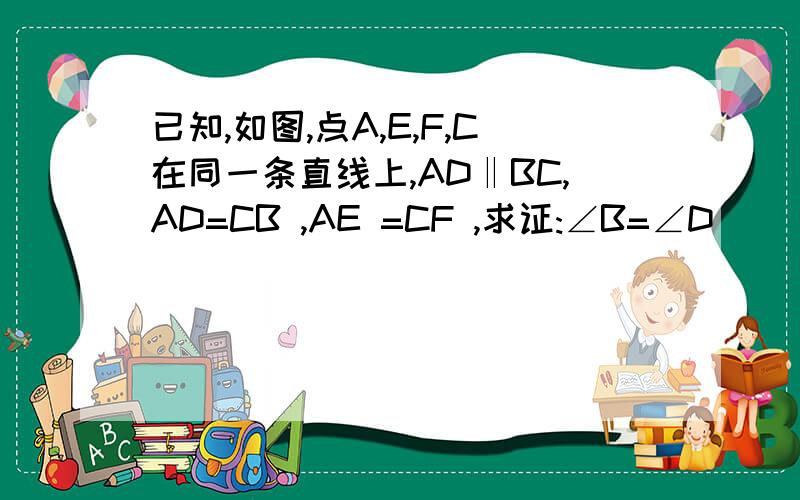 已知,如图,点A,E,F,C在同一条直线上,AD‖BC,AD=CB ,AE =CF ,求证:∠B=∠D