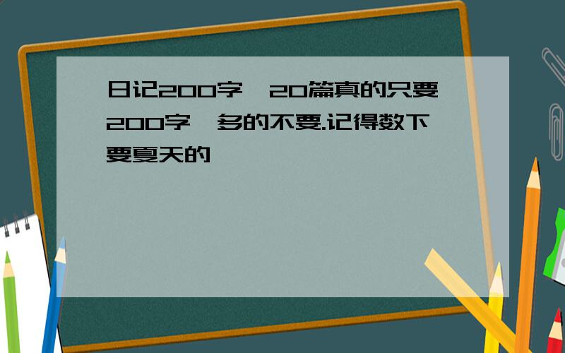 日记200字,20篇真的只要200字,多的不要.记得数下要夏天的