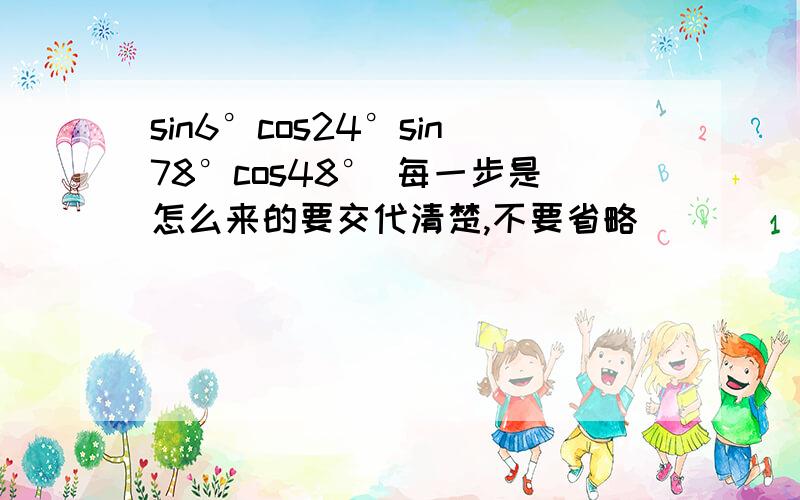 sin6°cos24°sin78°cos48° 每一步是怎么来的要交代清楚,不要省略